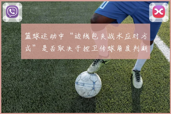 篮球运动中“边线包夹战术应对方式”是否取决于控卫传球角度判断