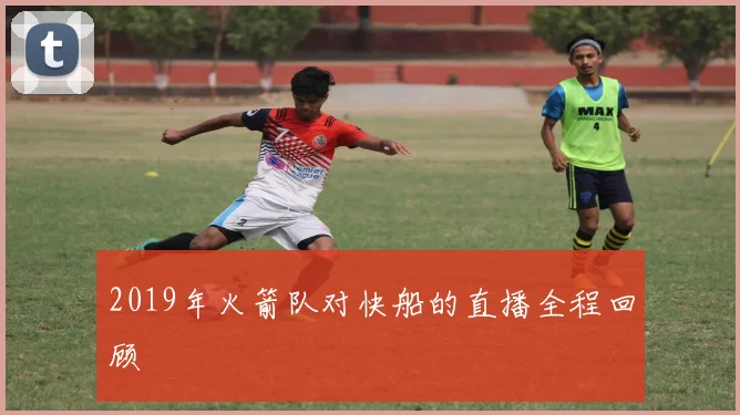 2019年火箭队对快船的直播全程回顾