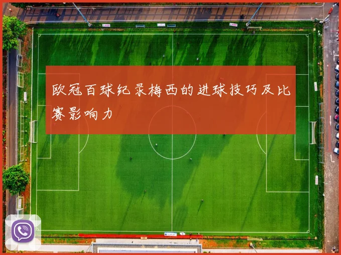 欧冠百球纪录梅西的进球技巧及比赛影响力