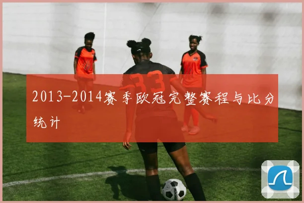 2013-2014赛季欧冠完整赛程与比分统计