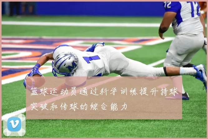 篮球运动员通过科学训练提升持球突破和传球的综合能力