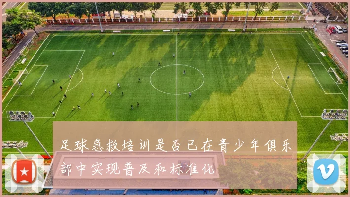 足球急救培训是否已在青少年俱乐部中实现普及和标准化