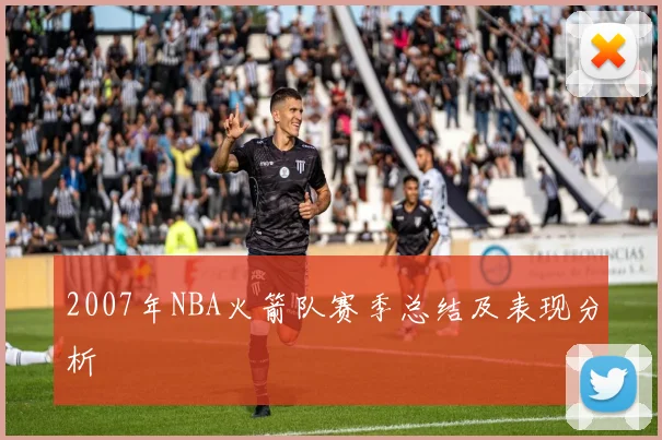 2007年NBA火箭队赛季总结及表现分析