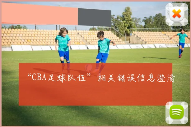 “CBA足球队伍”相关错误信息澄清