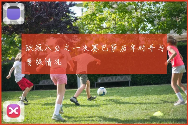 欧冠八分之一决赛巴萨历年对手与晋级情况