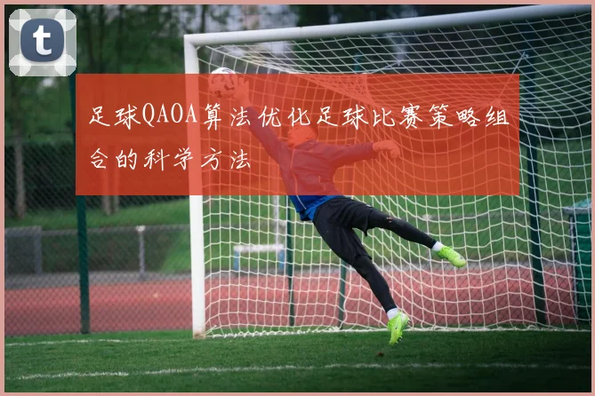 足球QAOA算法优化足球比赛策略组合的科学方法
