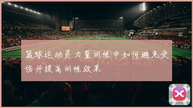 篮球运动员力量训练中如何避免受伤并提高训练效果